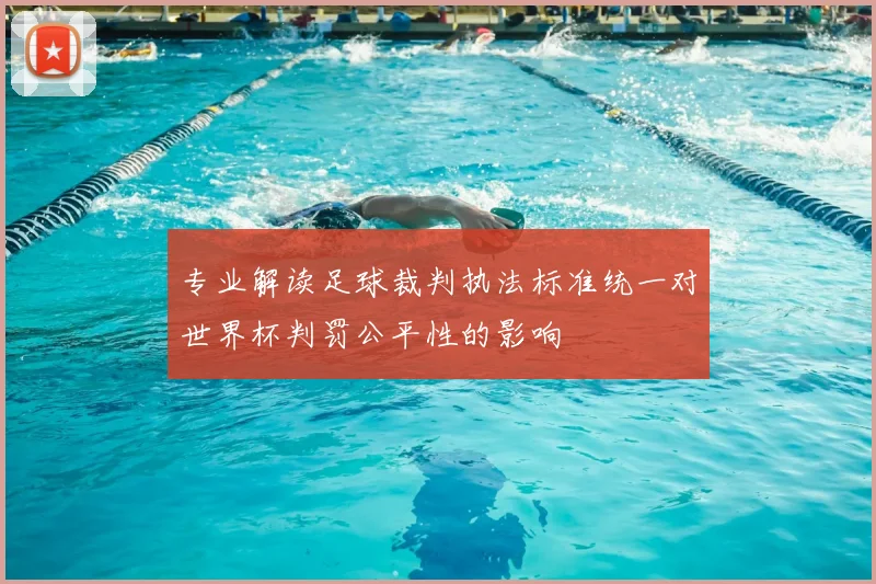 专业解读足球裁判执法标准统一对世界杯判罚公平性的影响
