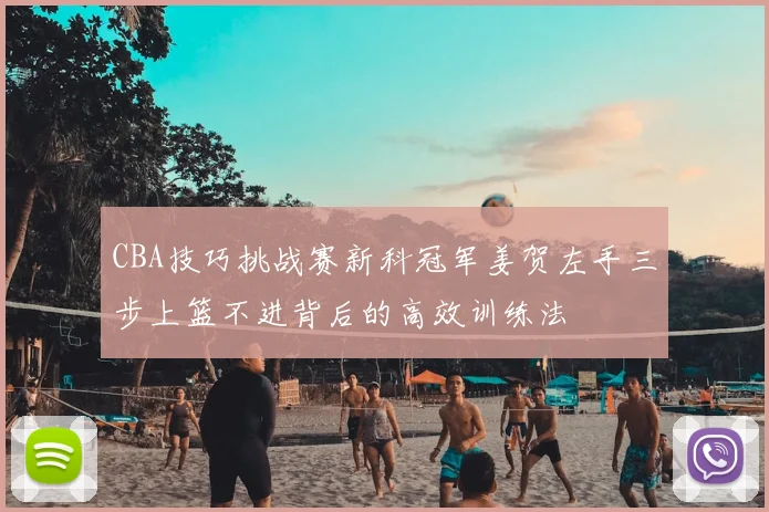 CBA技巧挑战赛新科冠军姜贺左手三步上篮不进背后的高效训练法