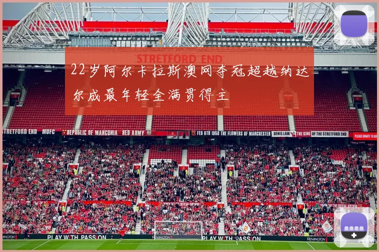 22岁阿尔卡拉斯澳网夺冠超越纳达尔成最年轻全满贯得主