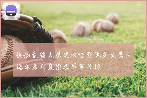 快船豪赌美媒建议哈登保罗交易兰德尔康利直指总冠军目标