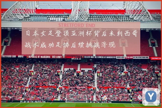 日本女足登顶亚洲杯背后米利西奇战术成功足协后续挑战浮现