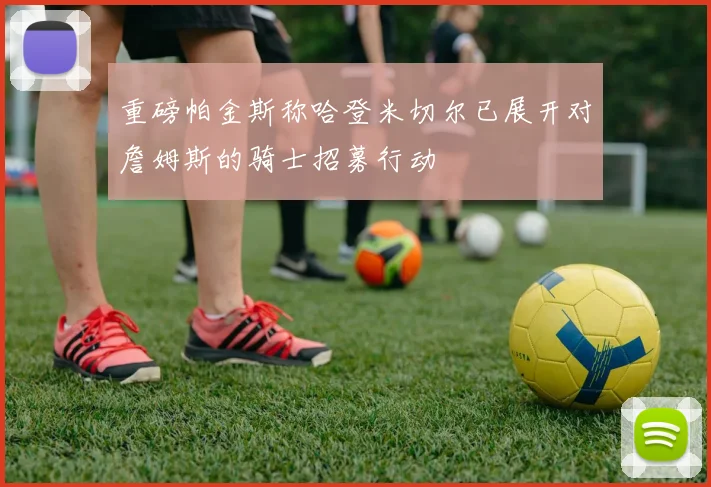 重磅帕金斯称哈登米切尔已展开对詹姆斯的骑士招募行动