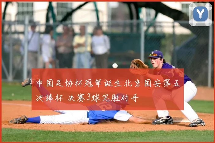 中国足协杯冠军诞生北京国安第五次捧杯 决赛3球完胜对手