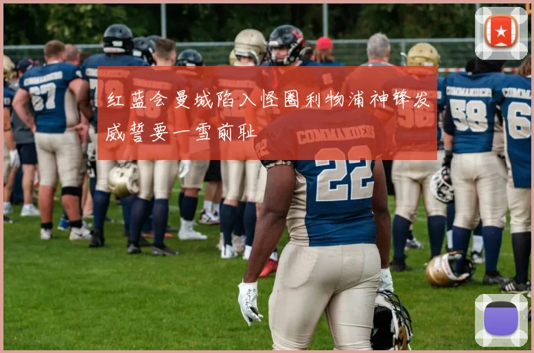 红蓝会曼城陷入怪圈利物浦神锋发威誓要一雪前耻