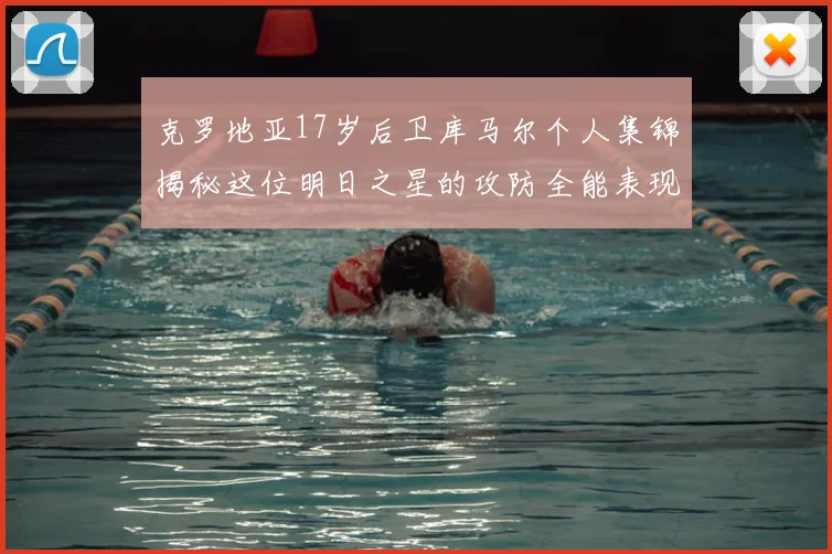 克罗地亚17岁后卫库马尔个人集锦揭秘这位明日之星的攻防全能表现